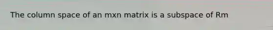 The column space of an mxn matrix is a subspace of Rm