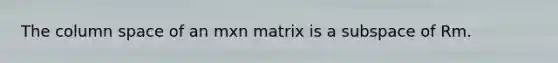 The column space of an mxn matrix is a subspace of Rm.