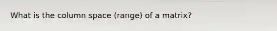 What is the column space (range) of a matrix?