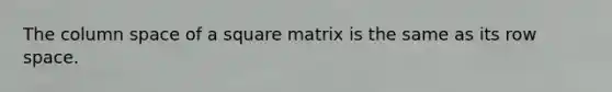 The column space of a square matrix is the same as its row space.