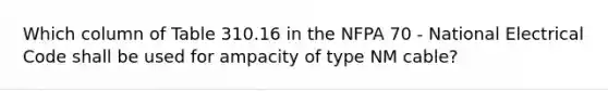 Which column of Table 310.16 in the NFPA 70 - National Electrical Code shall be used for ampacity of type NM cable?