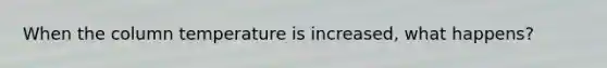 When the column temperature is increased, what happens?