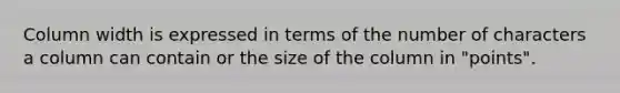 Column width is expressed in terms of the number of characters a column can contain or the size of the column in "points".