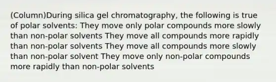 (Column)During silica gel chromatography, the following is true of polar solvents: They move only polar compounds more slowly than non-polar solvents They move all compounds more rapidly than non-polar solvents They move all compounds more slowly than non-polar solvent They move only non-polar compounds more rapidly than non-polar solvents