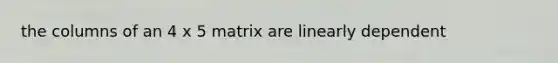 the columns of an 4 x 5 matrix are linearly dependent