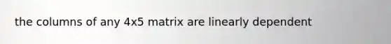 the columns of any 4x5 matrix are linearly dependent