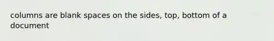 columns are blank spaces on the sides, top, bottom of a document