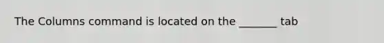 The Columns command is located on the _______ tab