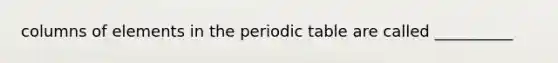 columns of elements in the periodic table are called __________