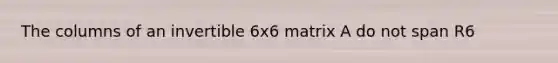 The columns of an invertible 6x6 matrix A do not span R6