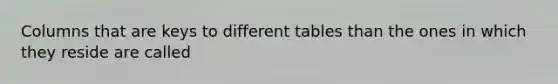 Columns that are keys to different tables than the ones in which they reside are called