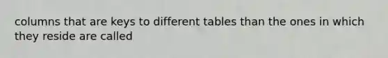 columns that are keys to different tables than the ones in which they reside are called