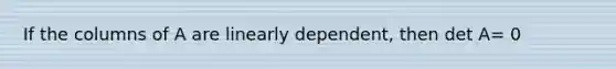 If the columns of A are linearly dependent, then det A= 0