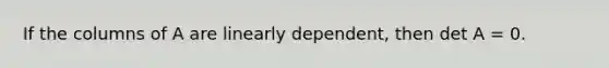 If the columns of A are linearly dependent, then det A = 0.