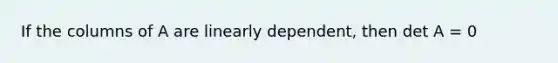 If the columns of A are linearly​ dependent, then det A = 0