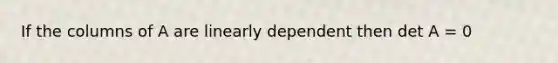 If the columns of A are linearly dependent then det A = 0