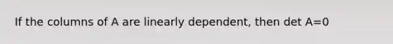 If the columns of A are linearly​ dependent, then det A=0