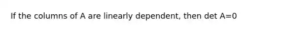 If the columns of A are linearly dependent, then det A=0