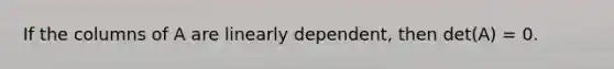 If the columns of A are linearly dependent, then det(A) = 0.