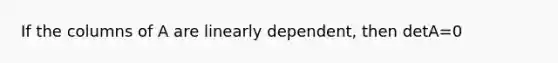 If the columns of A are linearly dependent, then detA=0