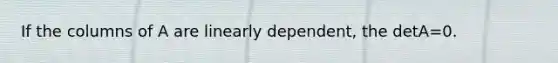 If the columns of A are linearly dependent, the detA=0.