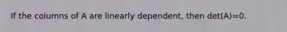 If the columns of A are linearly dependent, then det(A)=0.