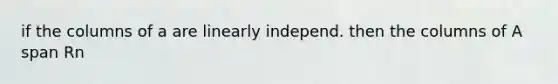 if the columns of a are linearly independ. then the columns of A span Rn