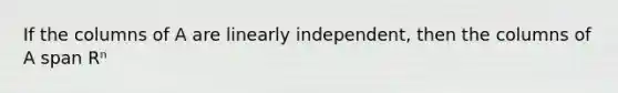 If the columns of A are linearly independent, then the columns of A span Rⁿ