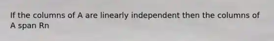 If the columns of A are linearly independent then the columns of A span Rn