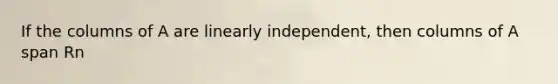 If the columns of A are linearly independent, then columns of A span Rn