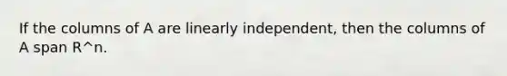 If the columns of A are linearly independent, then the columns of A span R^n.