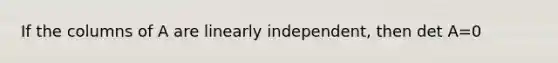 If the columns of A are linearly independent, then det A=0