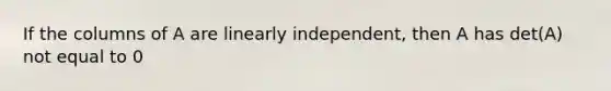 If the columns of A are linearly independent, then A has det(A) not equal to 0