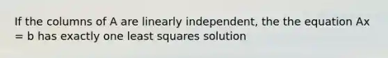 If the columns of A are linearly independent, the the equation Ax = b has exactly one least squares solution