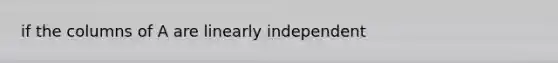 if the columns of A are linearly independent