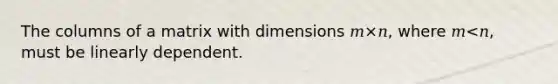 The columns of a matrix with dimensions 𝑚×𝑛, where 𝑚<𝑛, must be linearly dependent.