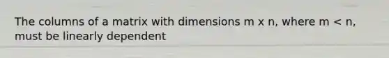 The columns of a matrix with dimensions m x n, where m < n, must be linearly dependent