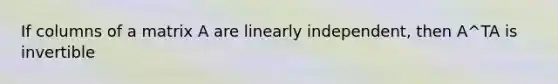 If columns of a matrix A are linearly independent, then A^TA is invertible