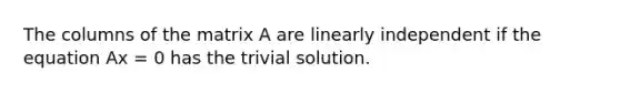 The columns of the matrix A are linearly independent if the equation Ax = 0 has the trivial solution.