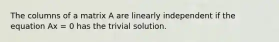 The columns of a matrix A are linearly independent if the equation Ax = 0 has the trivial solution.