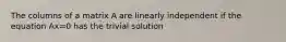 The columns of a matrix A are linearly independent if the equation Ax=0 has the trivial solution