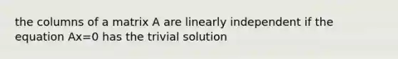 the columns of a matrix A are linearly independent if the equation Ax=0 has the trivial solution