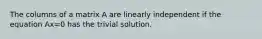 The columns of a matrix A are linearly independent if the equation Ax=0 has the trivial solution.