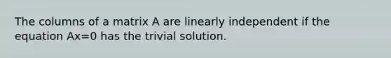 The columns of a matrix A are linearly independent if the equation Ax=0 has the trivial solution.