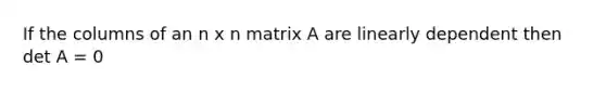 If the columns of an n x n matrix A are linearly dependent then det A = 0