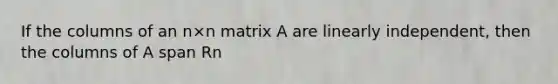 If the columns of an n×n matrix A are linearly independent, then the columns of A span Rn