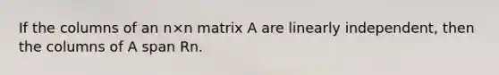 If the columns of an n×n matrix A are linearly independent, then the columns of A span Rn.