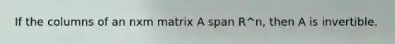 If the columns of an nxm matrix A span R^n, then A is invertible.