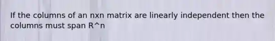 If the columns of an nxn matrix are linearly independent then the columns must span R^n