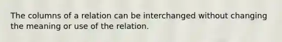 The columns of a relation can be interchanged without changing the meaning or use of the relation.